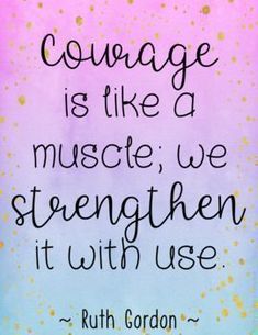 a quote that reads, courage is like a muscle we strength it uses with use