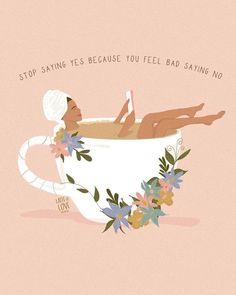 a woman laying in a cup with flowers around her and the words stop saying it's because you feel bad saying no