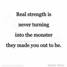 a quote that reads real strength is never turning into the monster they made you out to be