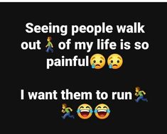 some people walk out of my life is so painful i want them to run