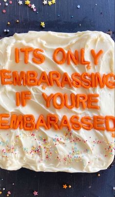 a birthday cake with the words it's only embarrasing if you're embarrasseded