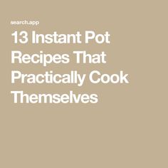 the words 13 instant pot recipes that practically cook themselvess are in white font on a beige background