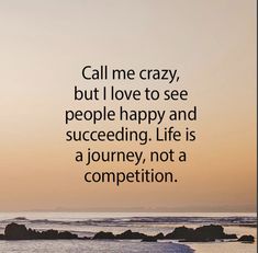 a quote that says, call me crazy, but i love to see people happy and succecing life is a journey, not a competition