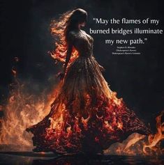 a woman in a long dress is standing on fire with her arms spread out and the words may the flames of my burned bridges illuminate my new path