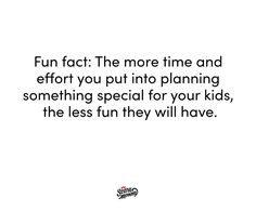 a quote that says fun fact the more time and effort you put into planning something special for your kids, the less fun they will have