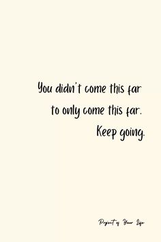 a white wall with a quote on it that says, you didn't come this far to only come this far keep going