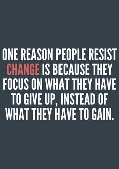 a quote that reads one reason people resist change is because they focus on what they have to give up, instead of what they have to gain