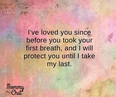 a quote that reads i've loved you since before you took your first breath, and i will protect you until i take my last