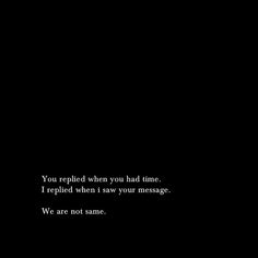 a black and white photo with the words, you replaced when you had time i replaced when i saw your message we are not same