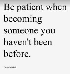 a quote that says be patient when becoming someone you haven't been before,