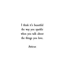 the quote i think it's beautiful, the way you sparkle when you talk about the things you love