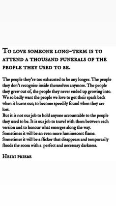 a poem written in black and white with the words to love someone long - term is to attend a thousand funerals of the people they used to be