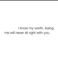 a white background with the words i know my worth, losing me will never sit right with you