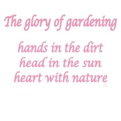 the glory of gardening hands in the dirt head in the sun heart with nature quote