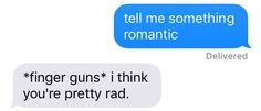 two texts that say, tell me something romantic and i think you're pretty rad