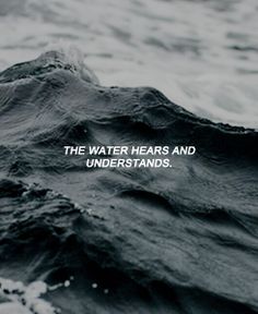 the water hears and understands