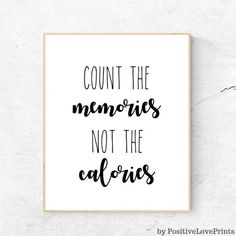 a black and white print with the words count the memories not the calories on it