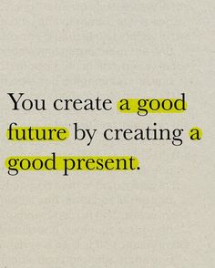 the words you create a good future by creating a good present