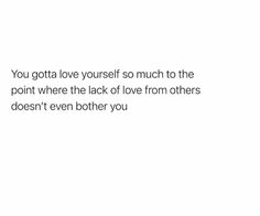 a white background with the words you gota love yourself so much to the point where the lack of love from others doesn't even either you