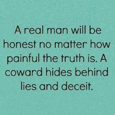 a real man will be honest no matter how painful the truth is, a forward hides behind lies and deceit