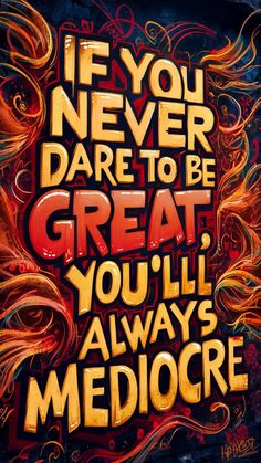 the words if you never dare to be great, you'll always mediocre