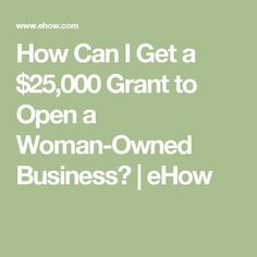 the words how can i get a $ 25, 000 grant to open a woman - owned business?