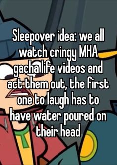 a cartoon character saying sleepover idea we all watch crigy mha gachaff videos and act them out, the first one to laugh has to have water poured on their head