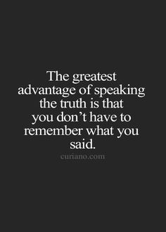 the greatest advantage of speaking the truth is that you don't have to remember what you said