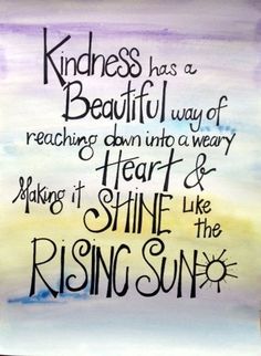 a painting with the words kindness has a beautiful way of reaching down into a weary heart and making it shine like the rising sun