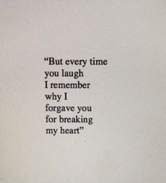 the words are written in black and white on a piece of paper that says, but every time you laugh i remember why i forgot forsave you for breaking my heart?