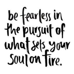 a quote that says, be fearless in the pursuit of what sets your soul on fire