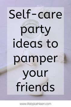 a white table with text that reads self - care party ideas to pamper your friends