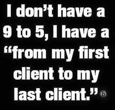 i don't have a 9 to 5, i have a from my first client to my last client