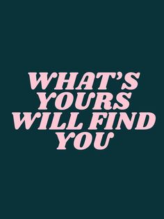 the words what's yours will find you in pink on a black background with white lettering