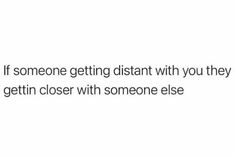 someone getting distant with you they gettin't close with someone elsee text