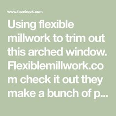 the text reads using flexible millwork to trim out this arched window flexibility work co m