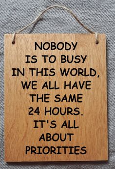 a wooden sign that says nobody is to busy in this world, we all have the same 24 hours it's all about priorities