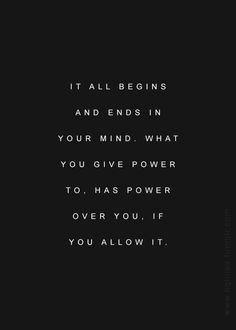 a black and white photo with the quote it all begins and ends in your mind what you give power to has power over you, if you, if you allow it