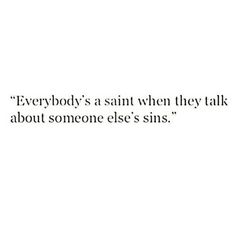 an image with the words everybody's a saint when they talk about someone else's sins