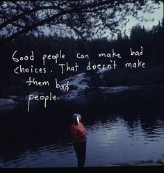 a person standing in front of a body of water with a quote on it that reads good people can make bad choices that doesn't make them bag people