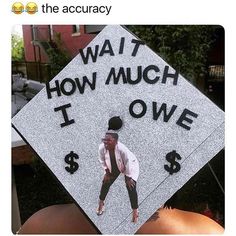 a graduation cap with the words, wait how much it owve $ $