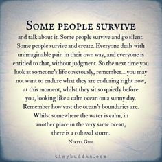 some people survive and talk about it soma people survive and go silent, some people survive and create everyone else with unimaginable pain in their own