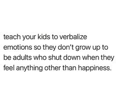 a white background with the words teach your kids to verifiaze emotions so they don't grow up to be adults who shut down when they feel anything other than happiness