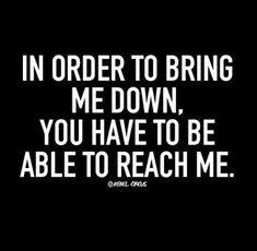 the words in order to bring me down, you have to be able to reach me