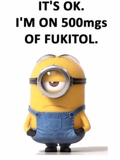 a minion with the caption it's ok i'm on 500mgs of fuktol