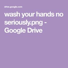 a purple background with the words wash your hands no seriously png - google drive