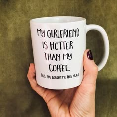 a woman's hand holding a coffee mug with the words, my girlfriend is hotter than my coffee