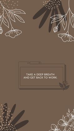 a brown background with white flowers and text that says, take a deep breath and get back to work