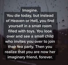 a rainy window with the words imagine you die today, but instead of heaven or hell, you find yourself in a small room filled with toys