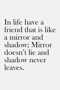 a quote that reads in life have a friend that is like a mirror and shadow mirror doesn't lie and shadow never leaves